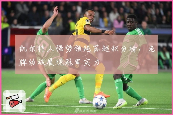 凯尔特人强势领跑苏超积分榜，老牌劲旅展现冠军实力