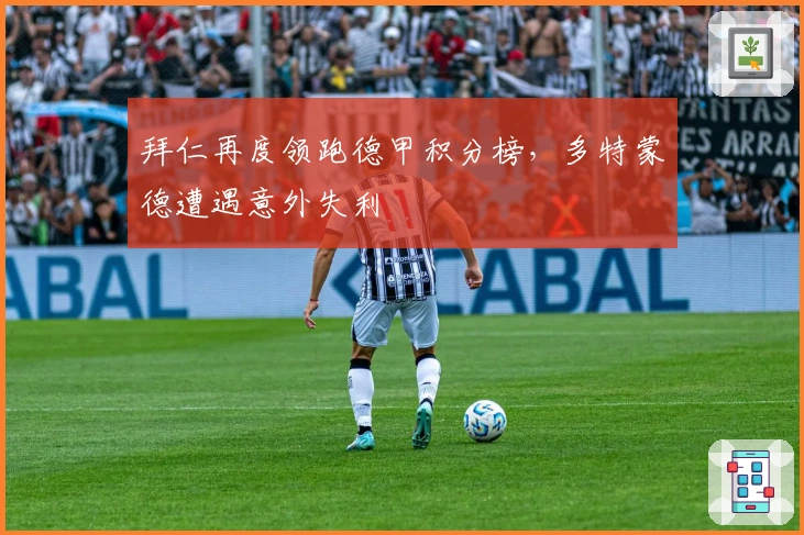 拜仁再度领跑德甲积分榜，多特蒙德遭遇意外失利