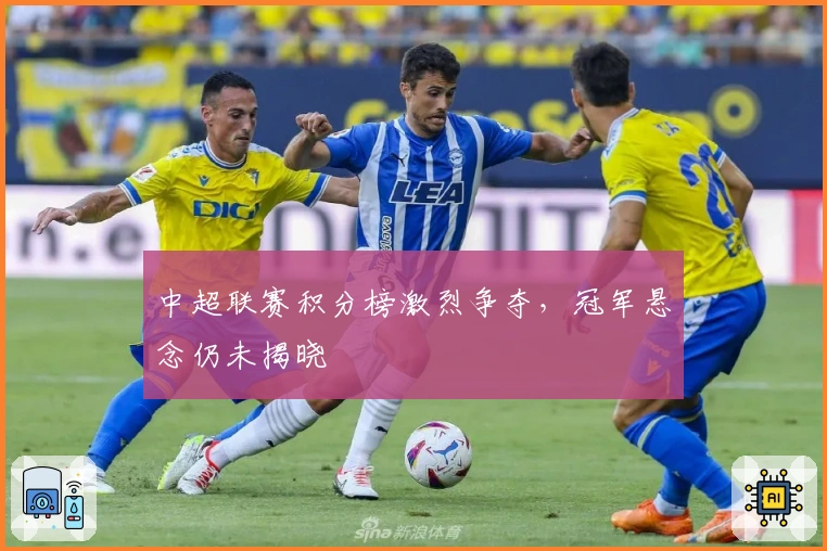 中超联赛积分榜激烈争夺，冠军悬念仍未揭晓