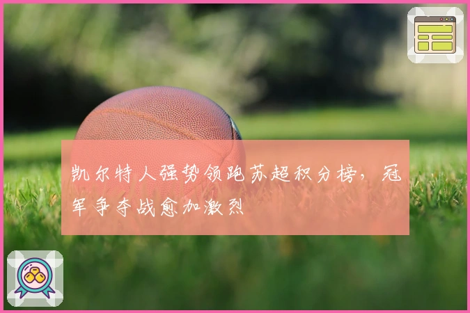 凯尔特人强势领跑苏超积分榜，冠军争夺战愈加激烈