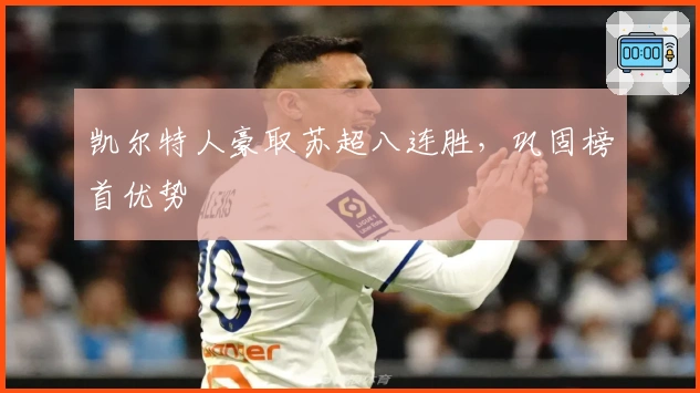 凯尔特人豪取苏超八连胜，巩固榜首优势