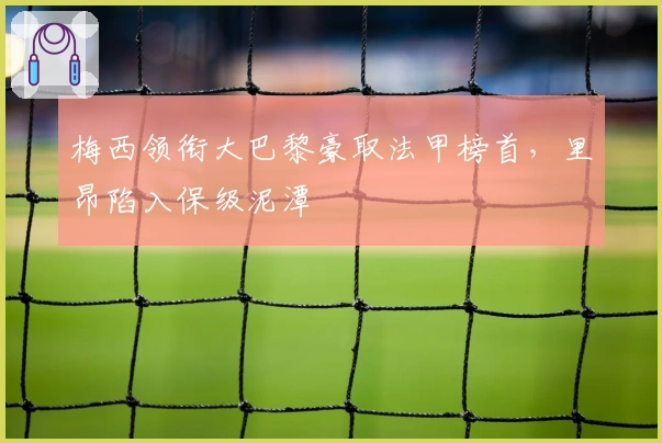 梅西领衔大巴黎豪取法甲榜首,里昂陷入保级泥潭