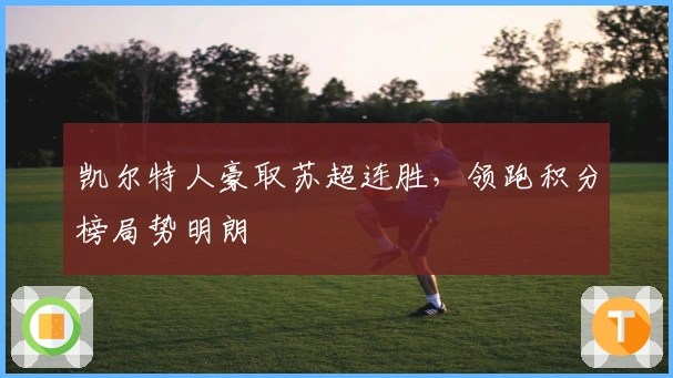 凯尔特人豪取苏超连胜,领跑积分榜局势明朗