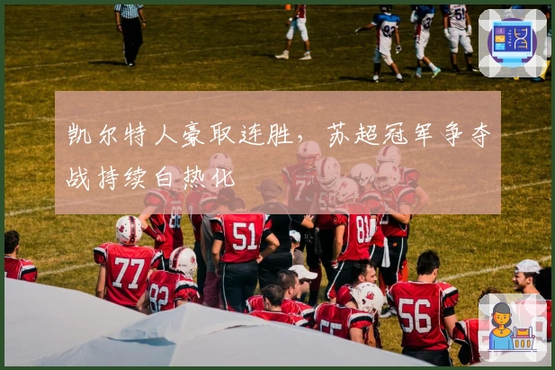 凯尔特人豪取连胜，苏超冠军争夺战持续白热化