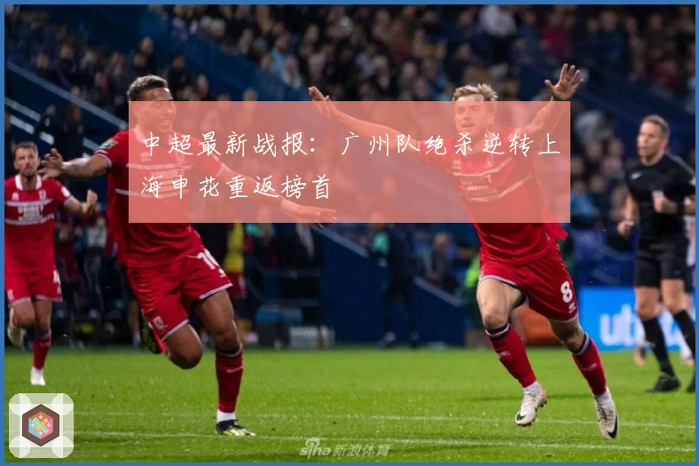 中超最新战报:广州队绝杀逆转上海申花重返榜首