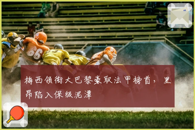 梅西领衔大巴黎豪取法甲榜首，里昂陷入保级泥潭