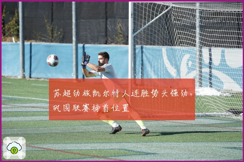 苏超劲旅凯尔特人连胜势头强劲，巩固联赛榜首位置
