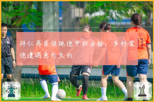 拜仁再度领跑德甲积分榜，多特蒙德遭遇意外失利