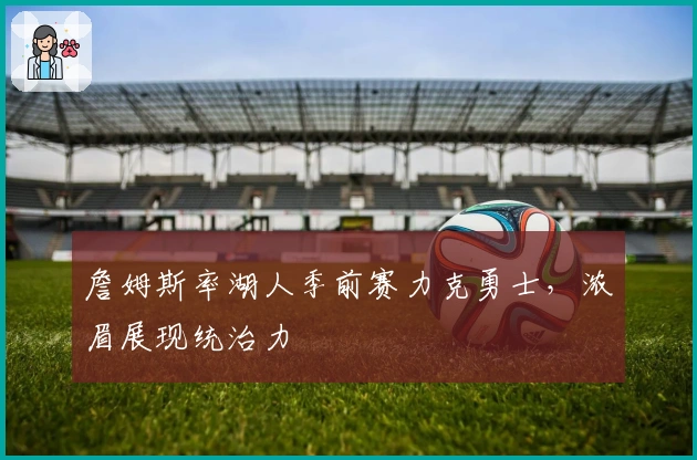 詹姆斯率湖人季前赛力克勇士，浓眉展现统治力