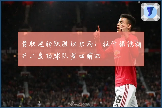 曼联逆转取胜切尔西，拉什福德梅开二度助球队重回前四