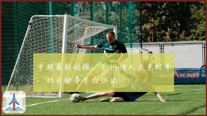 中超最新战报：广州恒大力克对手，积分榜争夺白热化