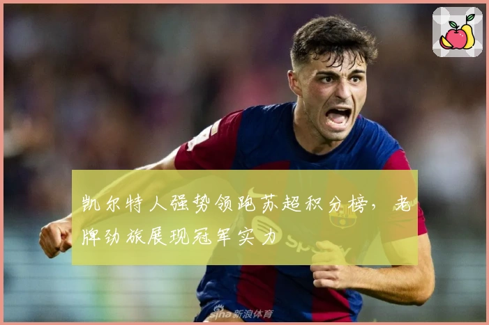 凯尔特人强势领跑苏超积分榜，老牌劲旅展现冠军实力